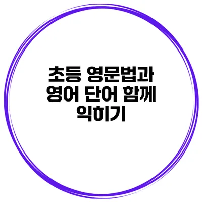 초등 영문법과 영어 단어 함께 익히기