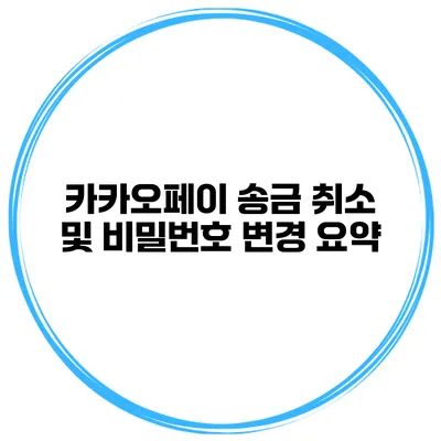 카카오페이 송금 취소 및 비밀번호 변경 요약