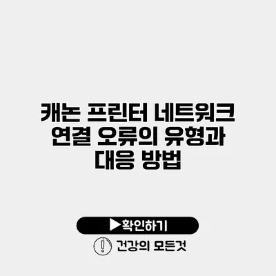 캐논 프린터 네트워크 연결 오류의 유형과 대응 방법