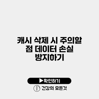 캐시 삭제 시 주의할 점 데이터 손실 방지하기