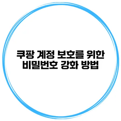 쿠팡 계정 보호를 위한 비밀번호 강화 방법