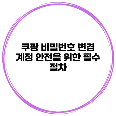 쿠팡 비밀번호 변경 계정 안전을 위한 필수 절차