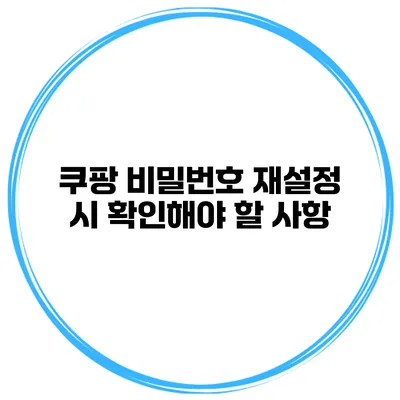 쿠팡 비밀번호 재설정 시 확인해야 할 사항
