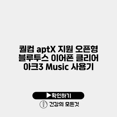 퀄컴 aptX 지원 오픈형 블루투스 이어폰 클리어 아크3 Music 사용기