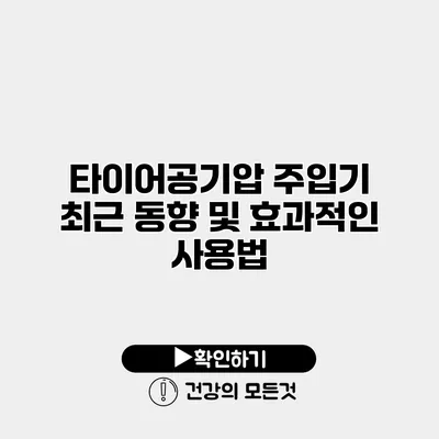 타이어공기압 주입기 최근 동향 및 효과적인 사용법
