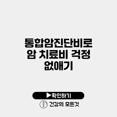 통합암진단비로 암 치료비 걱정 없애기