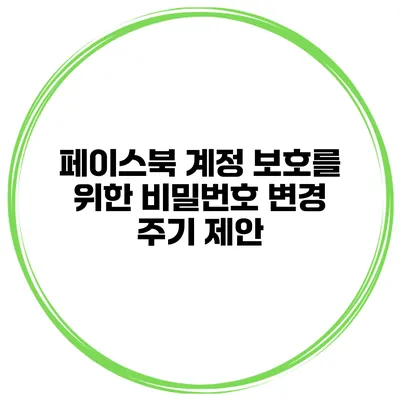 페이스북 계정 보호를 위한 비밀번호 변경 주기 제안