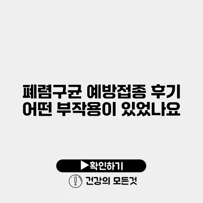 폐렴구균 예방접종 후기 어떤 부작용이 있었나요?