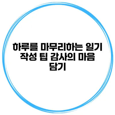 하루를 마무리하는 일기 작성 팁 감사의 마음 담기