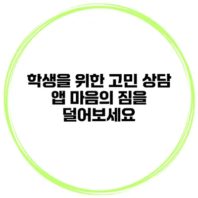 학생을 위한 고민 상담 앱 마음의 짐을 덜어보세요