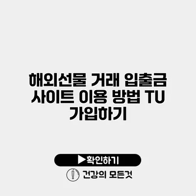 해외선물 거래 입출금 사이트 이용 방법 TU 가입하기