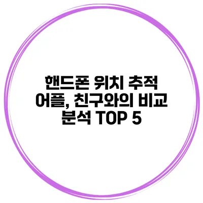 핸드폰 위치 추적 어플, 친구와의 비교 분석 TOP 5